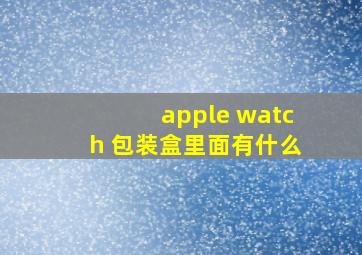 apple watch 包装盒里面有什么